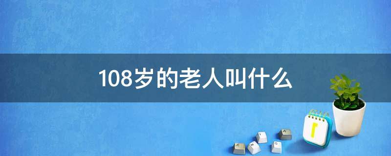 108岁的老人叫什么（108岁的老人叫什么名字）