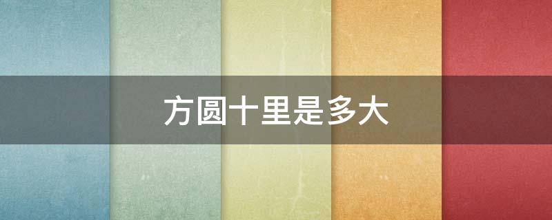 方圆十里是多大 方圆十里是多大多少亩