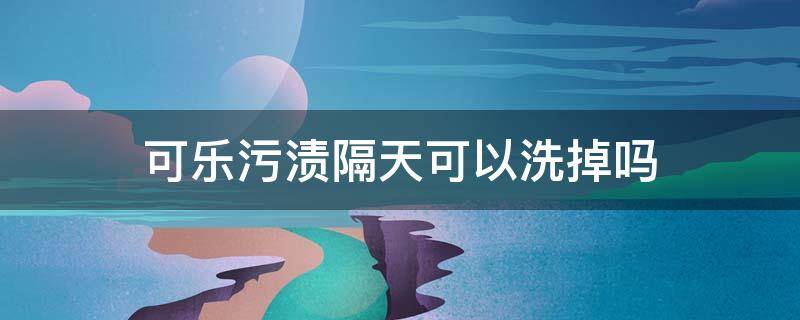 可乐污渍隔天可以洗掉吗（可乐污渍干了什么颜色）