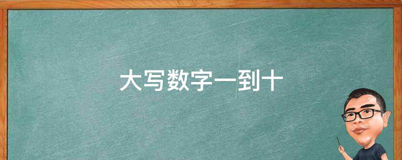 大写数字一到十（大写数字一到十百千万元怎么写）