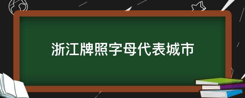 浙江牌照字母代表城市 浙江牌照字母代表城市排名