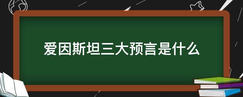 爱因斯坦三大预言是什么 爱因斯坦三大预言是什么快