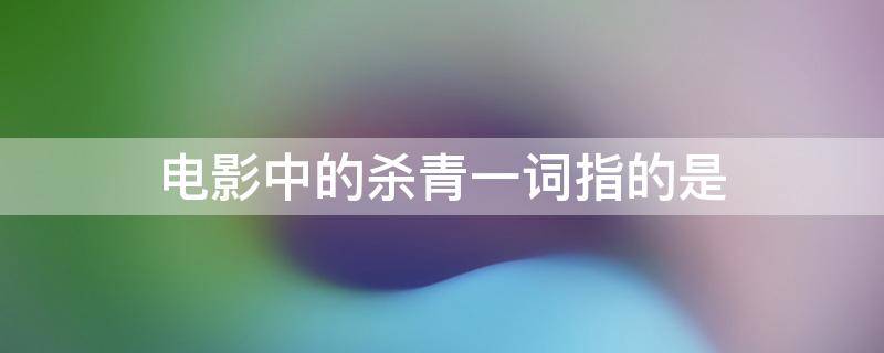 电影中的杀青一词指的是 电影中的杀青一词指的是拍摄完成