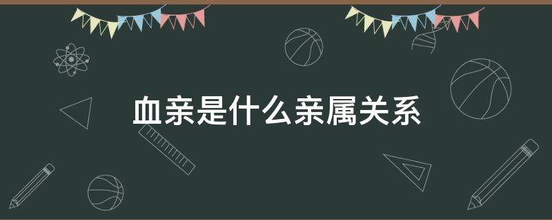 血亲是什么亲属关系（血亲是啥意思）