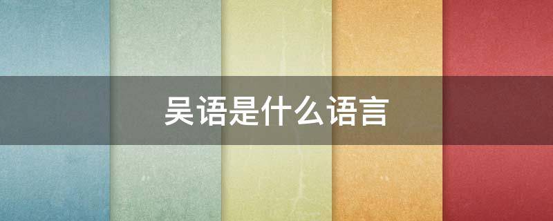 吴语是什么语言 吴语是什么语言?