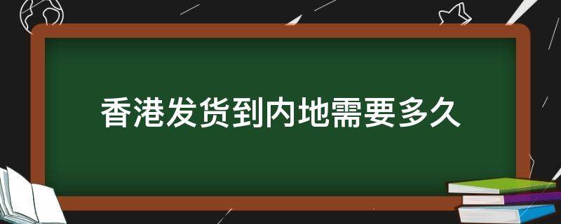 香港发货到内地需要多久（香港发货物流真假辨别）