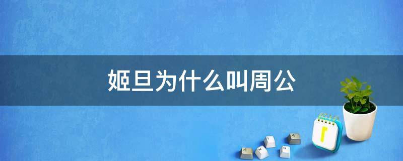 姬旦为什么叫周公 姬旦为什么叫周公后人姓什么