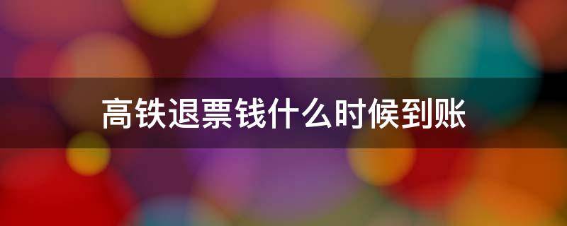 高铁退票钱什么时候到账 支付宝高铁退票钱什么时候到账