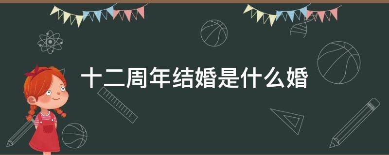十二周年结婚是什么婚（十二周年结婚是什么婚英文）