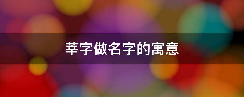 莘字做名字的寓意（莘字做名字的寓意男孩）
