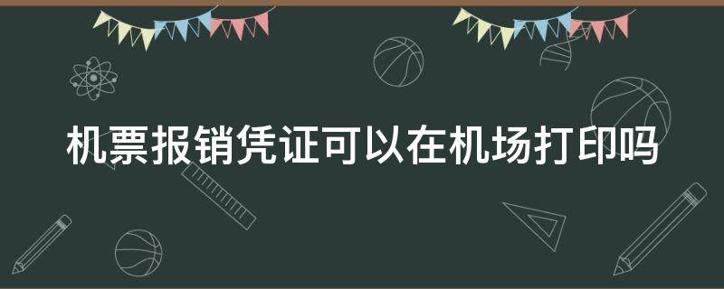 机票报销凭证可以在机场打印吗 网上买的飞机票如何报销