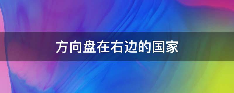 方向盘在右边的国家 方向盘在右边的国家多还是左边多