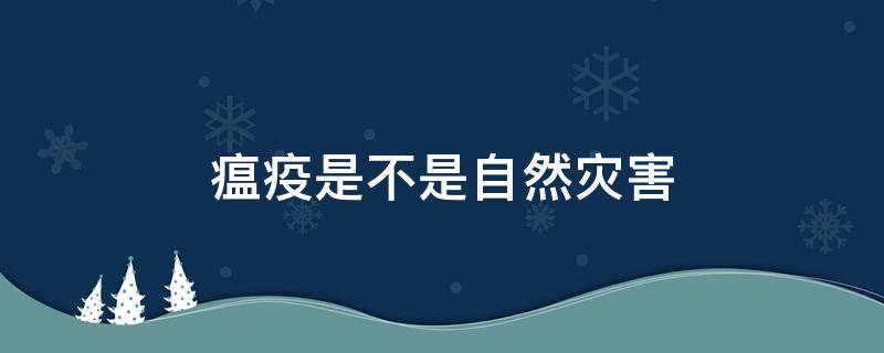 瘟疫是不是自然灾害 瘟疫是自然灾害还是突发状况
