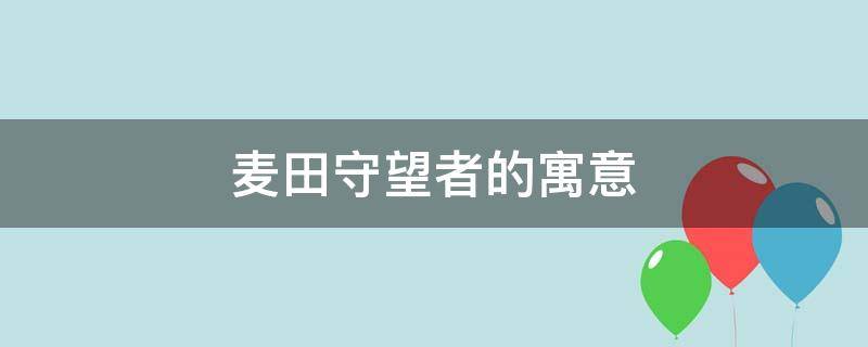 麦田守望者的寓意 麦田守望者的寓意是什么