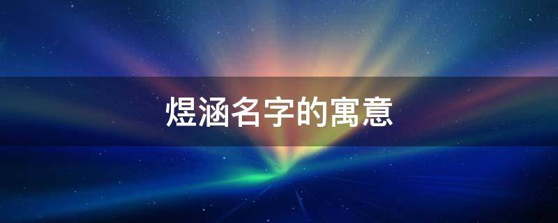 煜涵名字的寓意 煜涵名字的寓意是什么意思