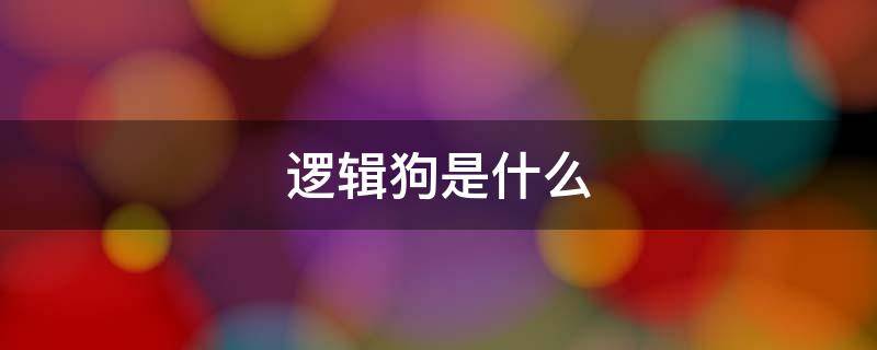 逻辑狗是什么 逻辑狗是什么?