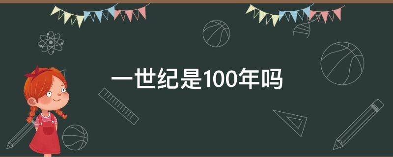 一世纪是100年吗 21世纪是从哪一年到哪一年