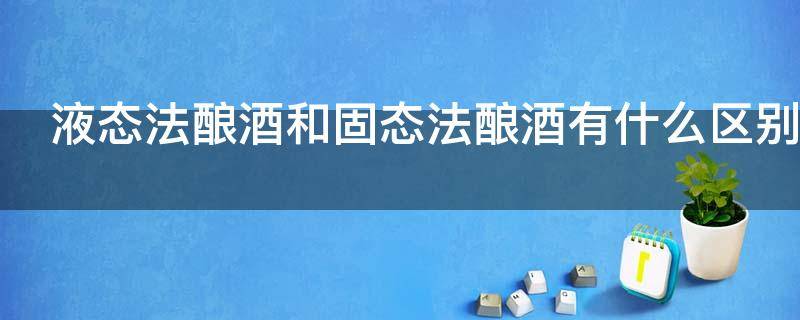液态法酿酒和固态法酿酒有什么区别 液态法酿酒和固态法酿酒的区别