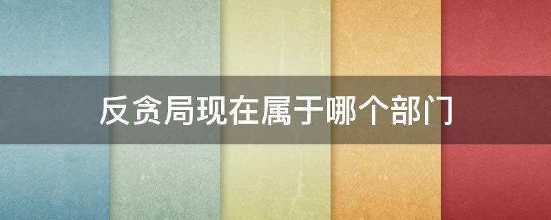 反贪局现在属于哪个部门 反贪局现在属于哪个部门管辖