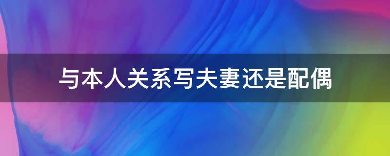 与本人关系写夫妻还是配偶 与本人关系怎么填写配偶
