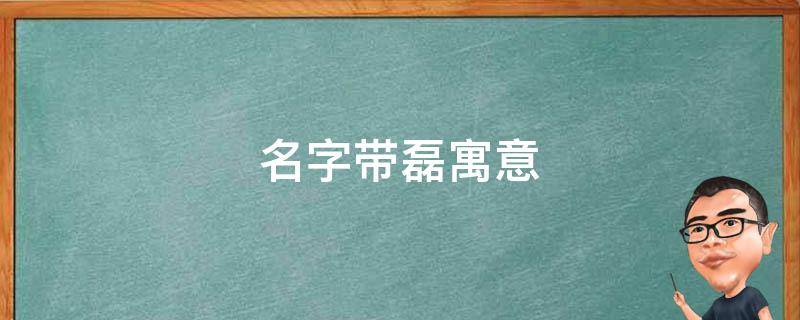 名字带磊寓意 带磊的名字好不好