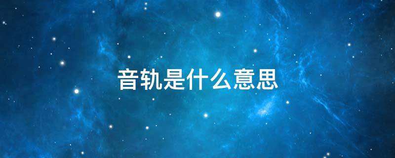 音轨是什么意思 国语音轨是什么意思