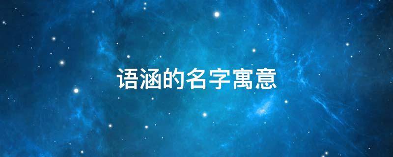 语涵的名字寓意 语涵的名字寓意成语有哪些