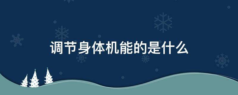 调节身体机能的是什么 调节身体机能的是什么意思