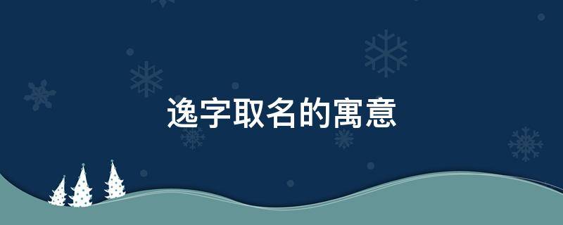 逸字取名的寓意（翊字取名的寓意）