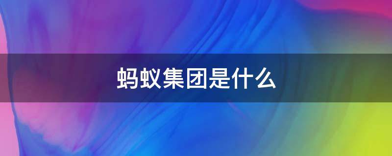 蚂蚁集团是什么 蚂蚁集团是什么类型的企业