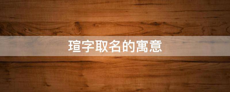 瑄字取名的寓意（刘子瑄字取名的寓意）