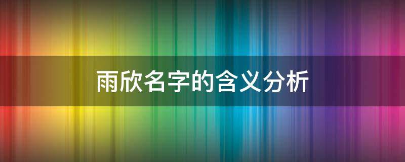雨欣名字的含义分析 雨欣这个名字含义