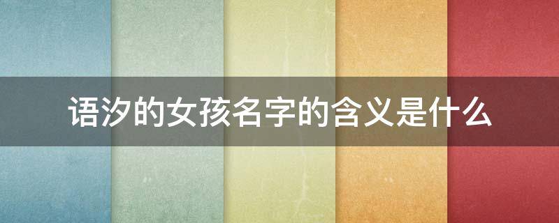 语汐的女孩名字的含义是什么 语汐的女孩名字的含义是什么意思