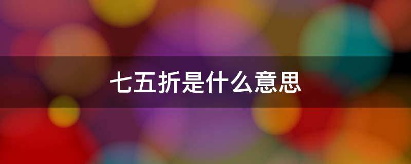 七五折是什么意思?（七五折是多少折）