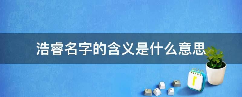 浩睿名字的含义是什么意思 睿字一般人用不起