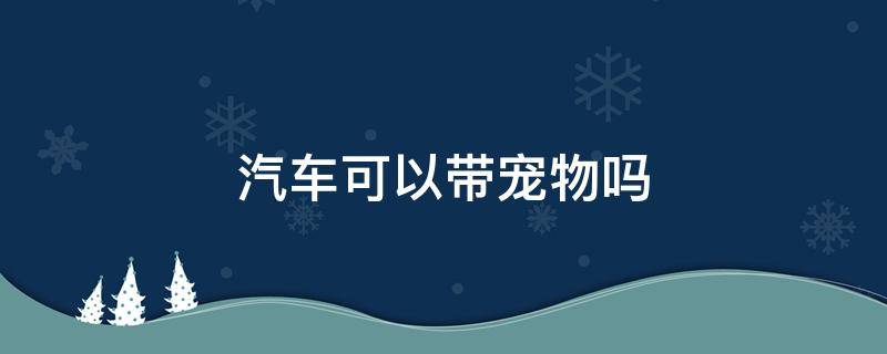 汽车可以带宠物吗 客运汽车可以带宠物吗
