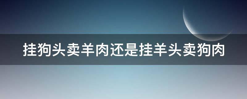 挂狗头卖羊肉还是挂羊头卖狗肉（挂狗头卖羊肉还是挂羊头卖狗肉影视播放器app）