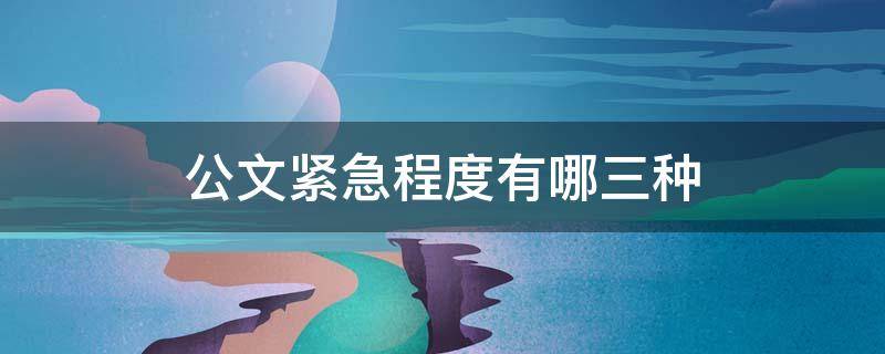 公文紧急程度有哪三种 公文紧急程度分为哪三种