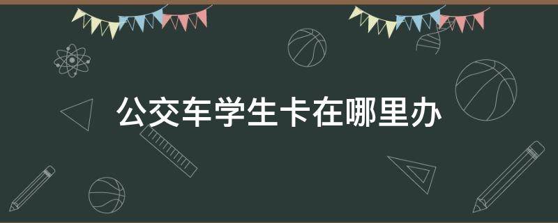 公交车学生卡在哪里办 郑州公交车学生卡在哪里办