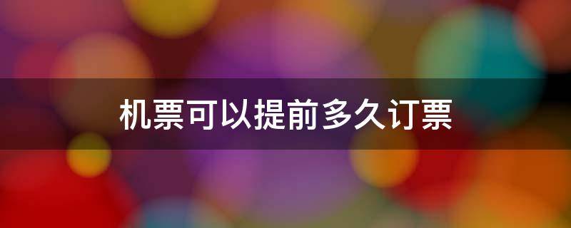 机票可以提前多久订票 国内机票可以提前多久订票