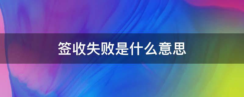 签收失败是什么意思（签收失败是什么意思能退钱吗?）