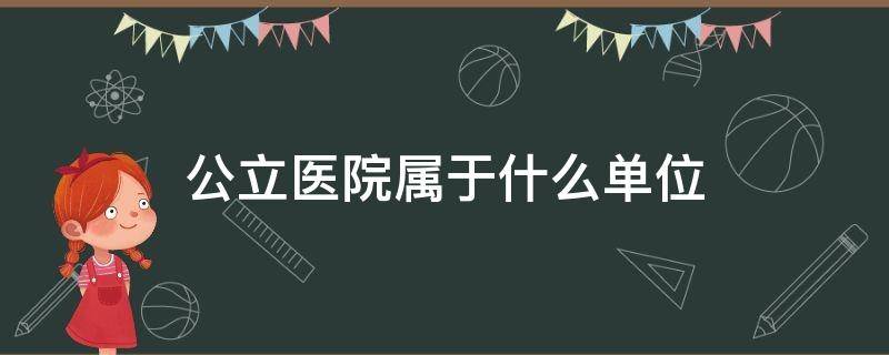 公立医院属于什么单位 公立医院属于什么单位性质