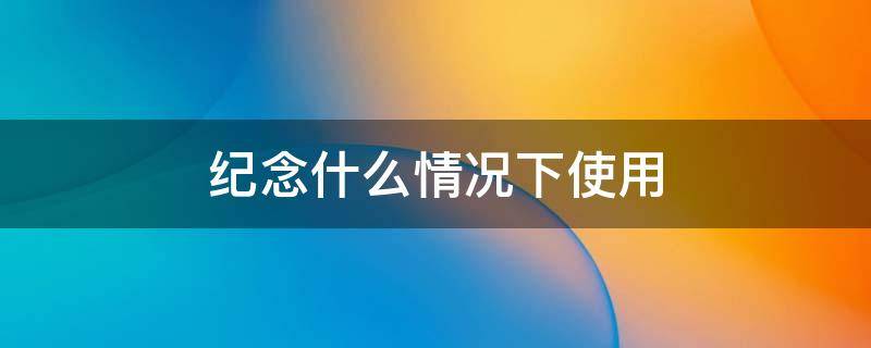 纪念什么情况下使用 纪念什么情况下使用修辞手法