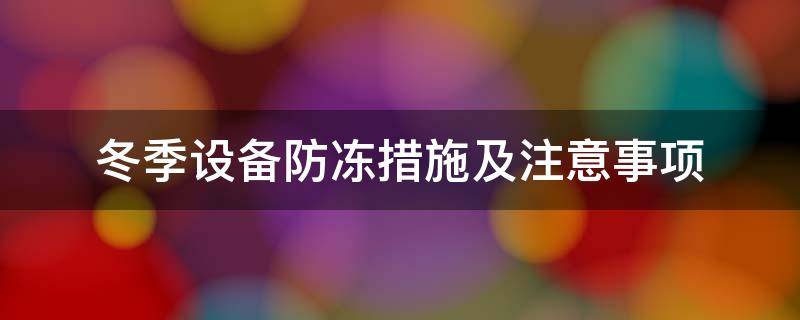 冬季设备防冻措施及注意事项（冬季设备防冻措施及注意事项培训）