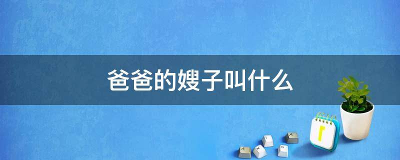 爸爸的嫂子叫什么 北京人管爸爸的嫂子叫什么