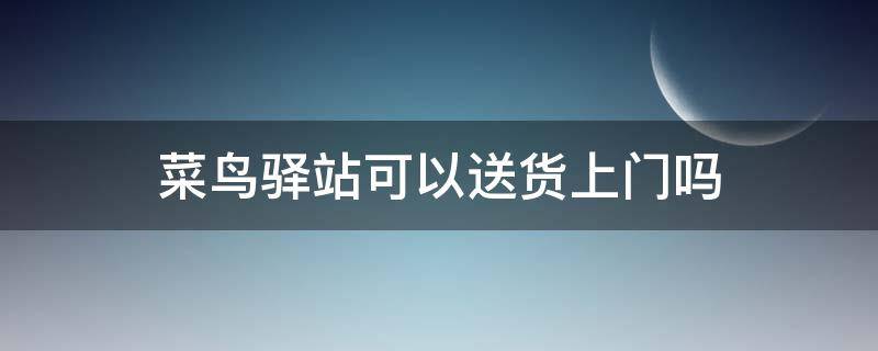 菜鸟驿站可以送货上门吗 拼多多的包裹菜鸟驿站可以送货上门吗