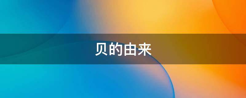 贝的由来（贝的由来故事）