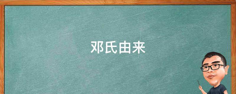 邓氏由来（邓氏由来的故事）