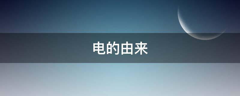电的由来（我们用的电是怎么产生的）