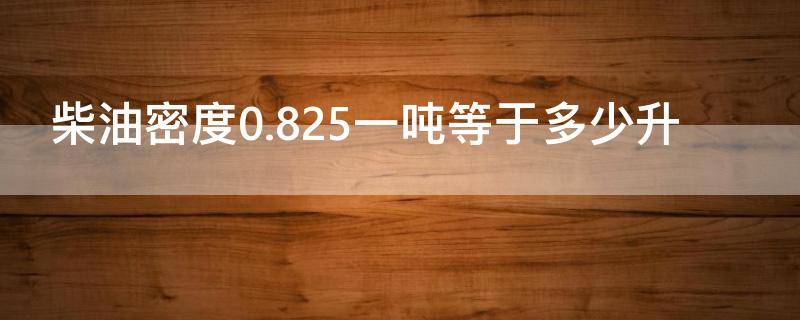 柴油密度0.825一吨等于多少升 柴油密度0.83好还是0.84好
